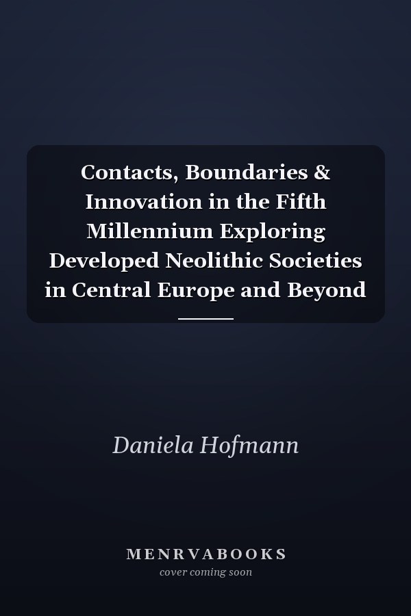 Contacts, Boundaries & Innovation in the Fifth Millennium Exploring Developed Neolithic Societies in Central Europe and Beyond
