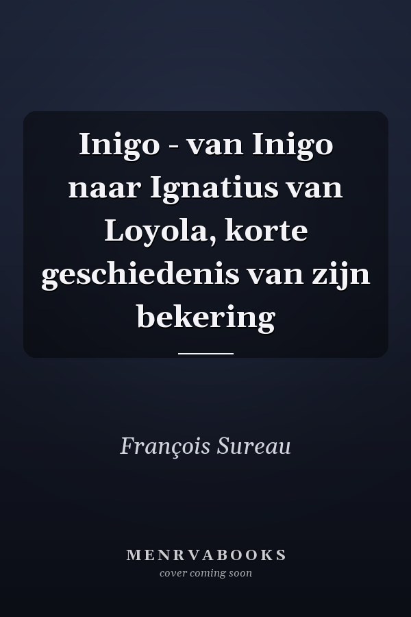 Inigo - van Inigo naar Ignatius van Loyola, korte geschiedenis van zijn bekering