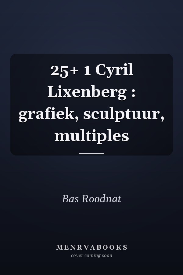 25+ 1 Cyril Lixenberg : grafiek, sculptuur, multiples