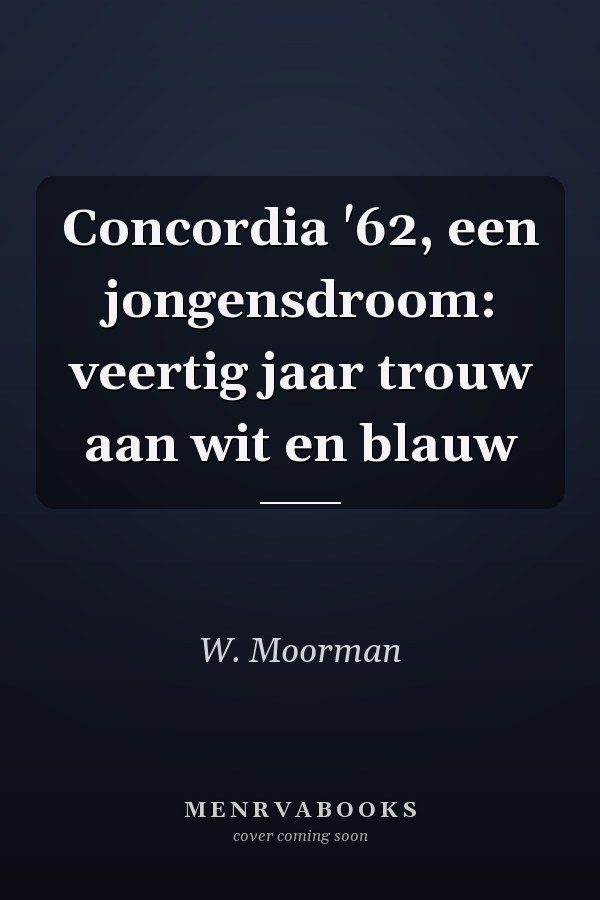 Concordia '62, een jongensdroom: veertig jaar trouw aan wit en blauw