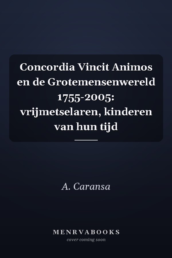 Concordia Vincit Animos en de Grotemensenwereld 1755-2005: vrijmetselaren, kinderen van hun tijd