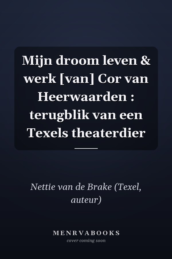 Mijn droom leven & werk [van] Cor van Heerwaarden : terugblik van een Texels theaterdier