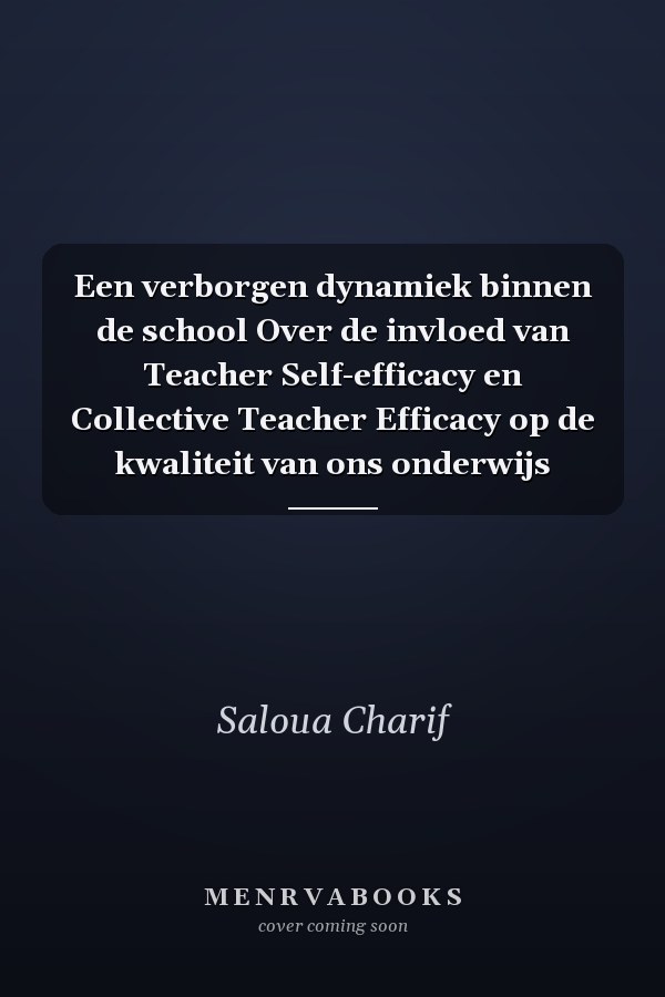 Een verborgen dynamiek binnen de school Over de invloed van Teacher Self-efficacy en Collective Teacher Efficacy op de kwaliteit van ons onderwijs