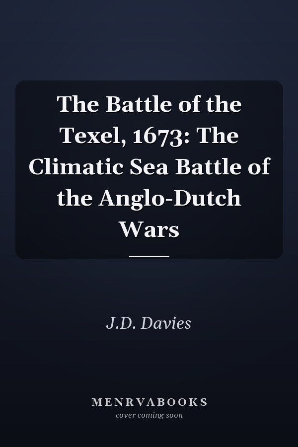 The Battle of the Texel, 1673: The Climatic Sea Battle of the Anglo-Dutch Wars