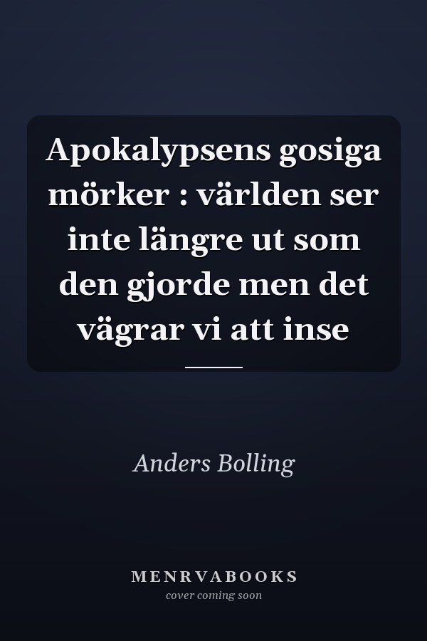 Apokalypsens gosiga mörker : världen ser inte längre ut som den gjorde men det vägrar vi att inse