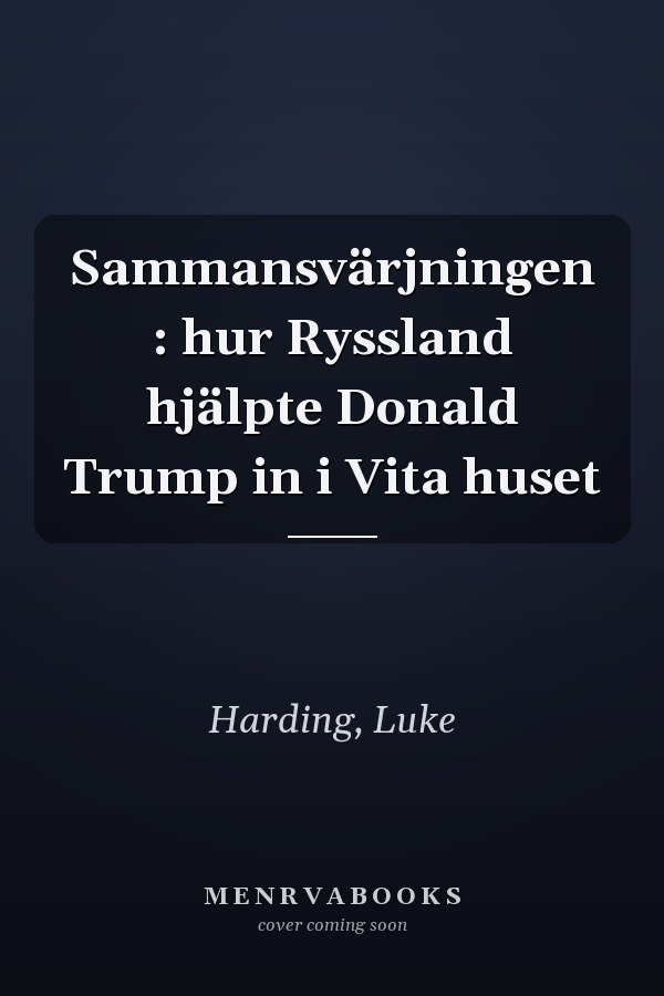 Sammansvärjningen : hur Ryssland hjälpte Donald Trump in i Vita huset