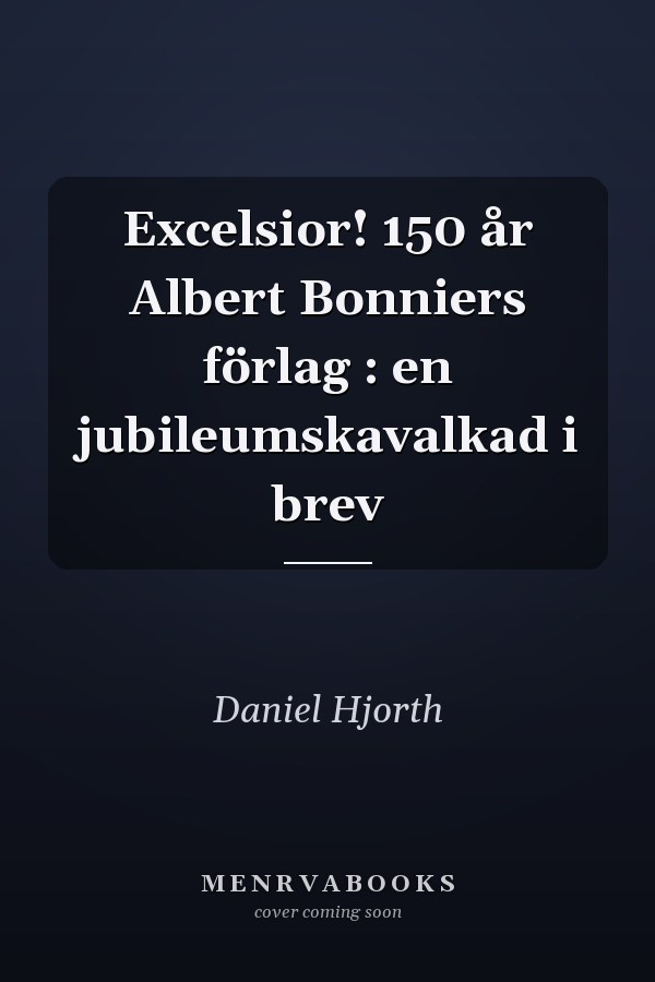 Excelsior! 150 år Albert Bonniers förlag : en jubileumskavalkad i brev