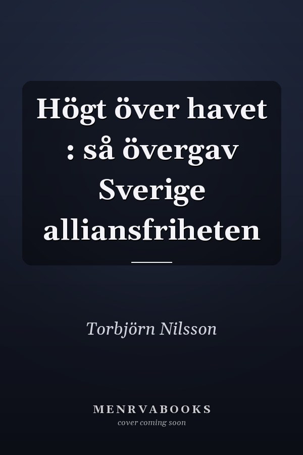 Högt över havet : så övergav Sverige alliansfriheten