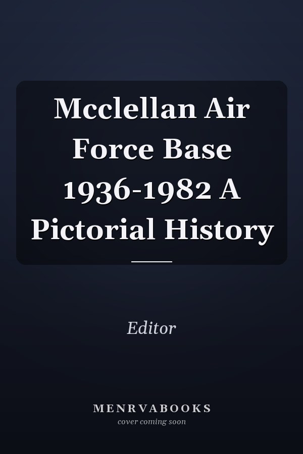 Mcclellan Air Force Base 1936-1982 A Pictorial History