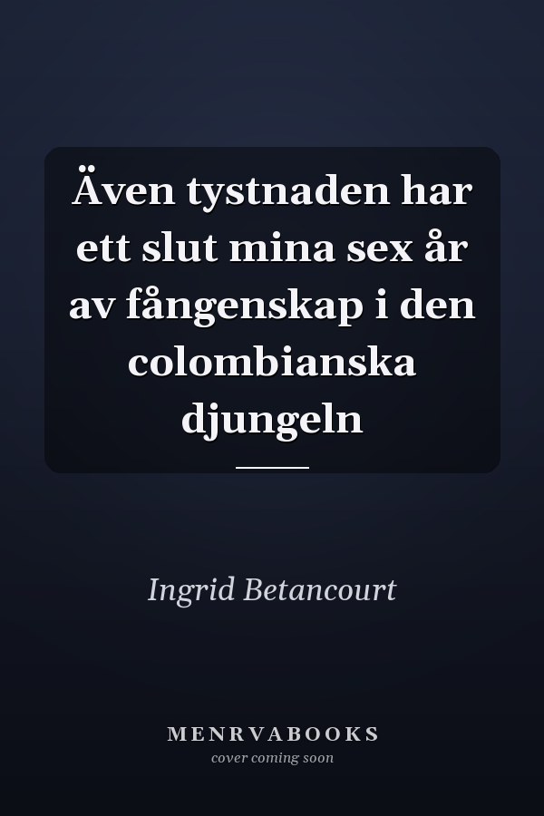 Även tystnaden har ett slut mina sex år av fångenskap i den colombianska djungeln