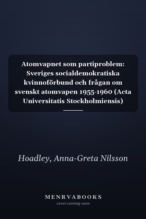 Atomvapnet som partiproblem: Sveriges socialdemokratiska kvinnoförbund och frågan om svenskt atomvapen 1955-1960 (Acta Universitatis Stockholmiensis) (Swedish Edition)