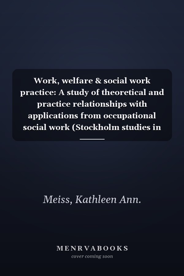 Work, welfare & social work practice: A study of theoretical and practice relationships with applications from occupational social work (Stockholm studies in social work)