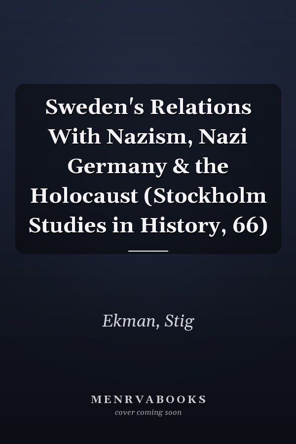 Sweden's Relations With Nazism, Nazi Germany & the Holocaust (Stockholm Studies in History, 66)