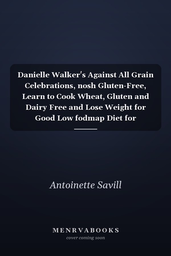 Danielle Walker's Against All Grain Celebrations, nosh Gluten-Free, Learn to Cook Wheat, Gluten and Dairy Free and Lose Weight for Good Low fodmap Diet for Beginners 4 Books Collection Set
