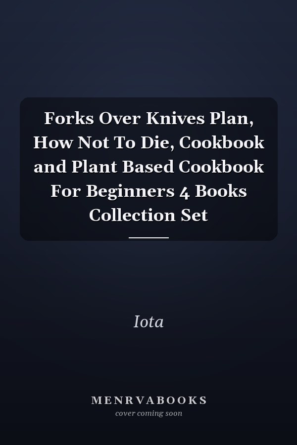 Forks Over Knives Plan, How Not To Die, Cookbook and Plant Based Cookbook For Beginners 4 Books Collection Set