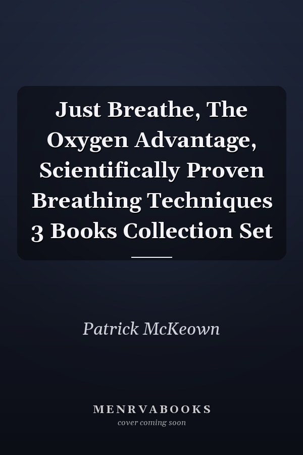 Just Breathe, The Oxygen Advantage, Scientifically Proven Breathing Techniques 3 Books Collection Set