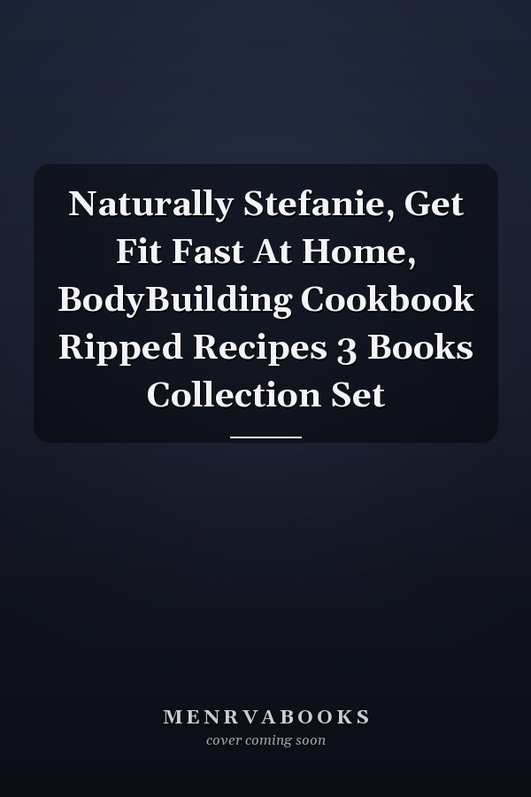 Naturally Stefanie, Get Fit Fast At Home, BodyBuilding Cookbook Ripped Recipes 3 Books Collection Set