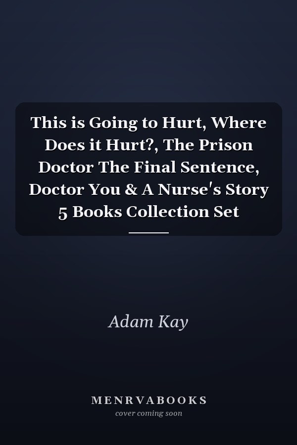 This is Going to Hurt, Where Does it Hurt?, The Prison Doctor The Final Sentence, Doctor You & A Nurse's Story 5 Books Collection Set