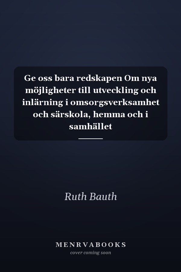 Ge oss bara redskapen Om nya möjligheter till utveckling och inlärning i omsorgsverksamhet och särskola, hemma och i samhället