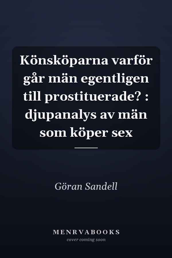 Könsköparna varför går män egentligen till prostituerade? : djupanalys av män som köper sex