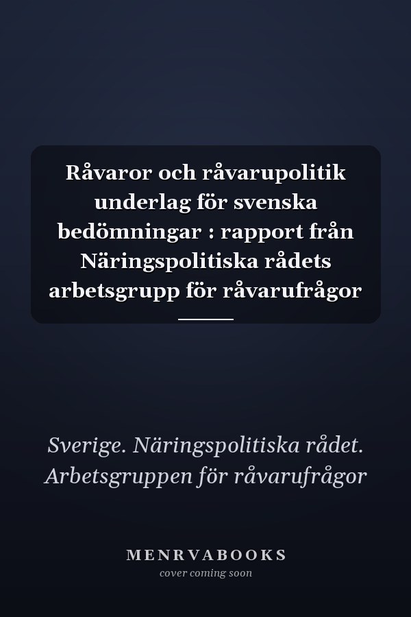 Råvaror och råvarupolitik underlag för svenska bedömningar : rapport från Näringspolitiska rådets arbetsgrupp för råvarufrågor