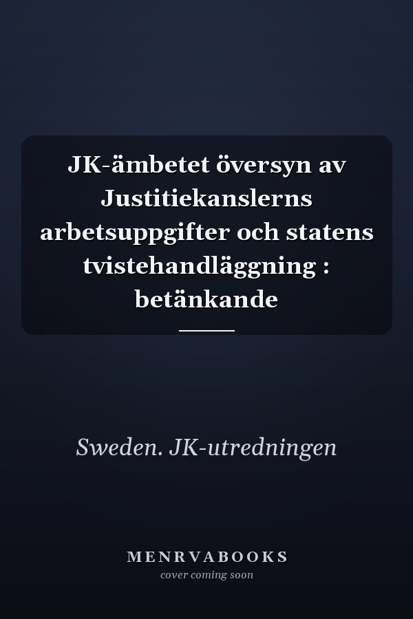 JK-ämbetet översyn av Justitiekanslerns arbetsuppgifter och statens tvistehandläggning : betänkande