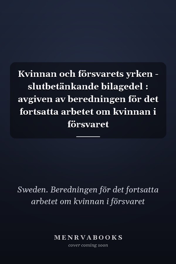 Kvinnan och försvarets yrken - slutbetänkande bilagedel : avgiven av beredningen för det fortsatta arbetet om kvinnan i försvaret