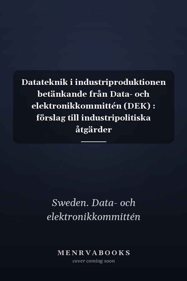 Datateknik i industriproduktionen betänkande från Data- och elektronikkommittén (DEK) : förslag till industripolitiska åtgärder