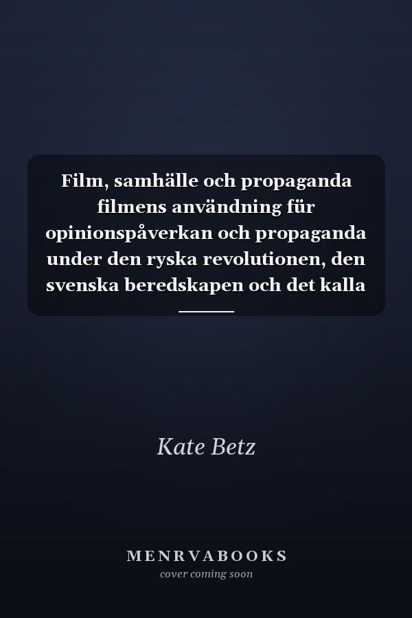 Film, samhälle och propaganda filmens användning für opinionspåverkan och propaganda under den ryska revolutionen, den svenska beredskapen och det kalla kriget