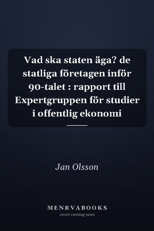 Vad ska staten äga? de statliga företagen inför 90-talet : rapport till Expertgruppen för studier i offentlig ekonomi