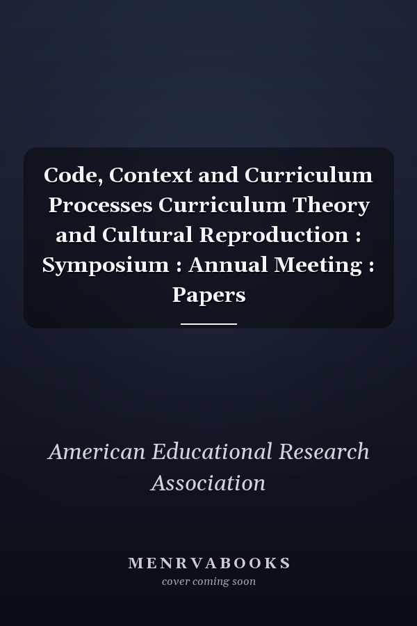 Code, Context and Curriculum Processes Curriculum Theory and Cultural Reproduction : Symposium : Annual Meeting : Papers