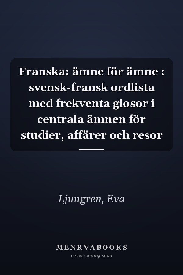 Franska: ämne för ämne : svensk-fransk ordlista med frekventa glosor i centrala ämnen för studier, affärer och resor