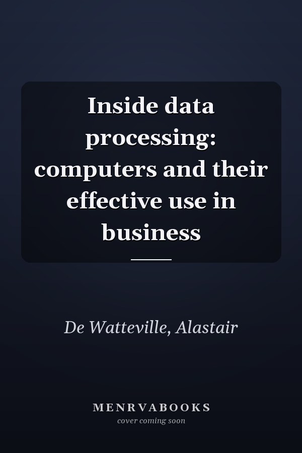 Inside data processing: computers and their effective use in business