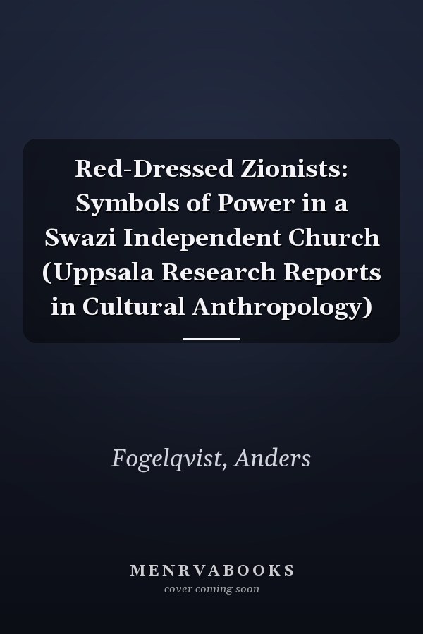 Red-Dressed Zionists: Symbols of Power in a Swazi Independent Church (Uppsala Research Reports in Cultural Anthropology)