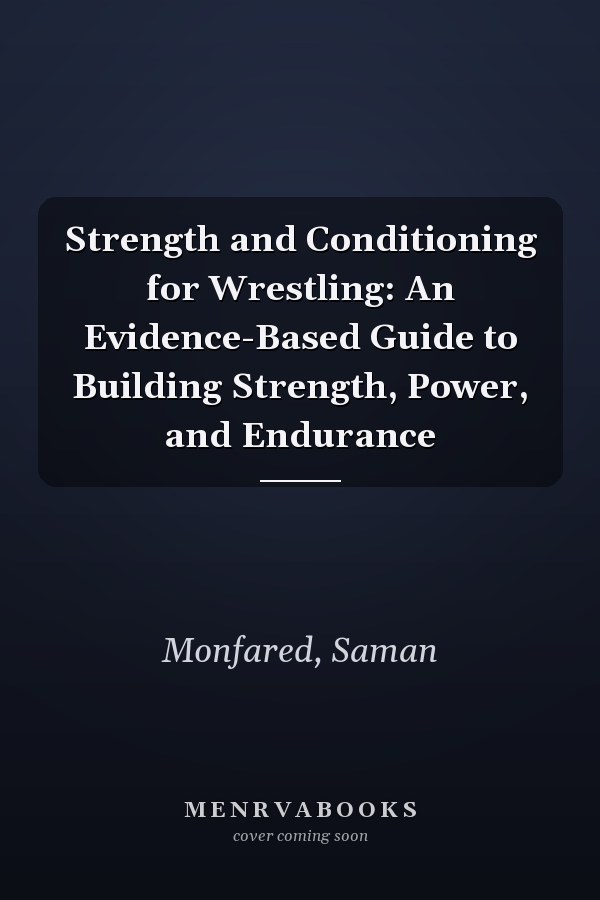 Strength and Conditioning for Wrestling: An Evidence-Based Guide to Building Strength, Power, and Endurance