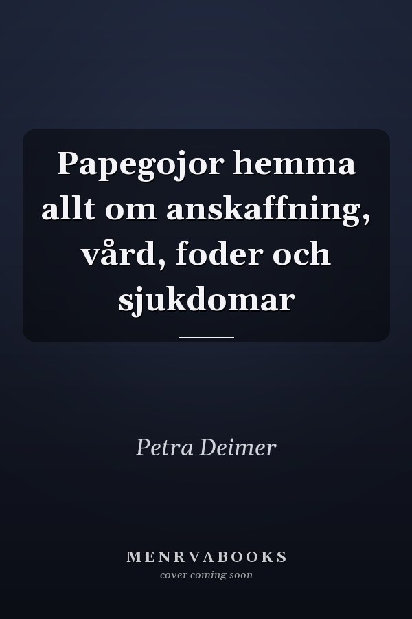 Papegojor hemma allt om anskaffning, vård, foder och sjukdomar