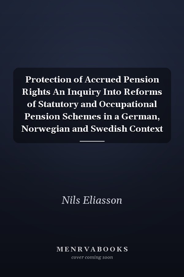 Protection of Accrued Pension Rights An Inquiry Into Reforms of Statutory and Occupational Pension Schemes in a German, Norwegian and Swedish Context