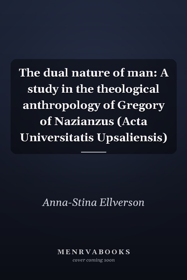 The dual nature of man: A study in the theological anthropology of Gregory of Nazianzus (Acta Universitatis Upsaliensis)