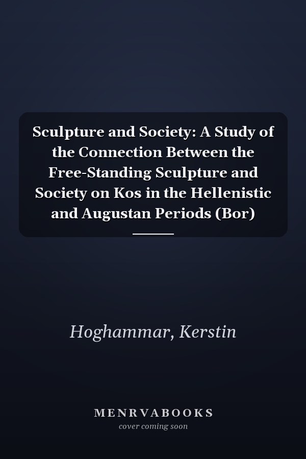 Sculpture and Society: A Study of the Connection Between the Free-Standing Sculpture and Society on Kos in the Hellenistic and Augustan Periods (Bor)