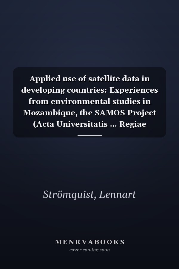 Applied use of satellite data in developing countries: Experiences from environmental studies in Mozambique, the SAMOS Project (Acta Universitatis ... Regiae Societatis Scientiarum Upsaliensis)
