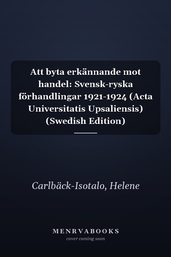 Att byta erkännande mot handel: Svensk-ryska förhandlingar 1921-1924 (Acta Universitatis Upsaliensis) (Swedish Edition)
