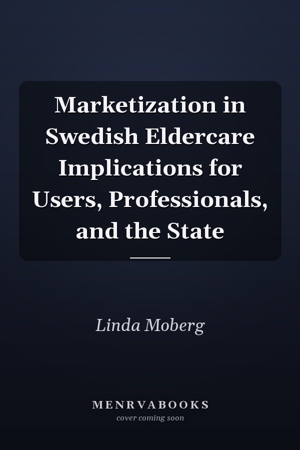 Marketization in Swedish Eldercare Implications for Users, Professionals, and the State