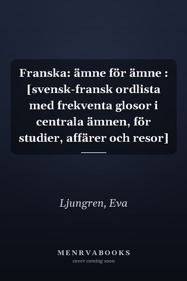 Franska: ämne för ämne : [svensk-fransk ordlista med frekventa glosor i centrala ämnen, för studier, affärer och resor]