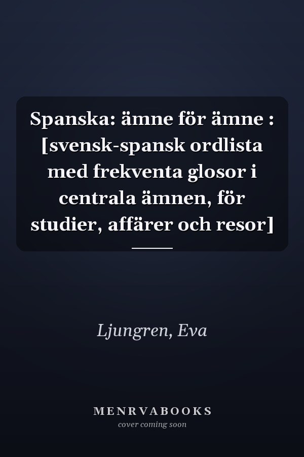 Spanska: ämne för ämne : [svensk-spansk ordlista med frekventa glosor i centrala ämnen, för studier, affärer och resor]