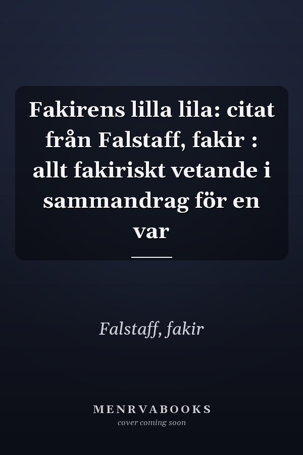 Fakirens lilla lila: citat från Falstaff, fakir : allt fakiriskt vetande i sammandrag för en var