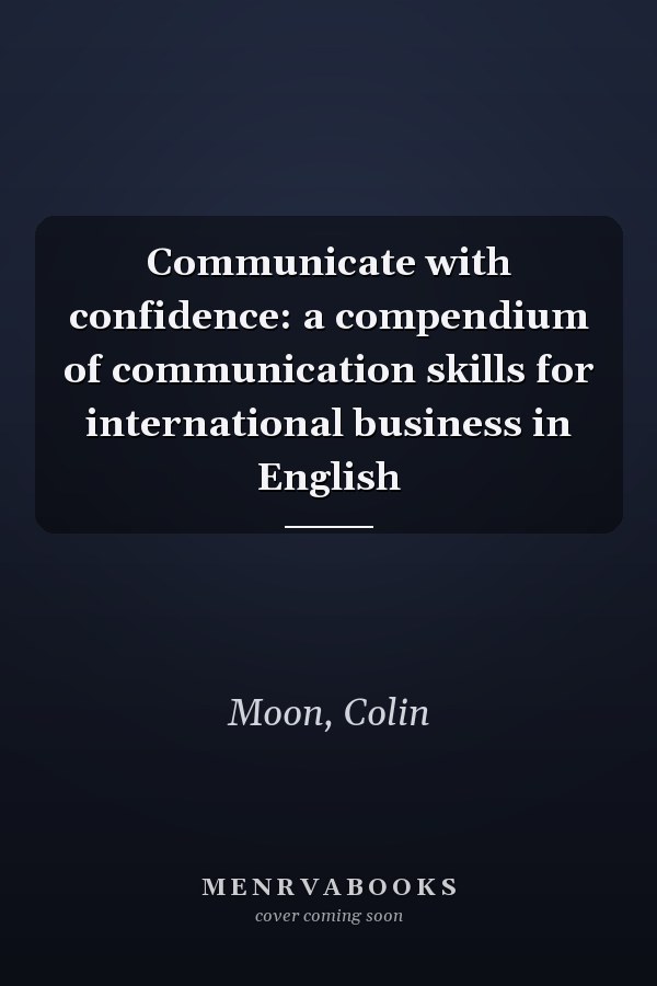 Communicate with confidence: a compendium of communication skills for international business in English