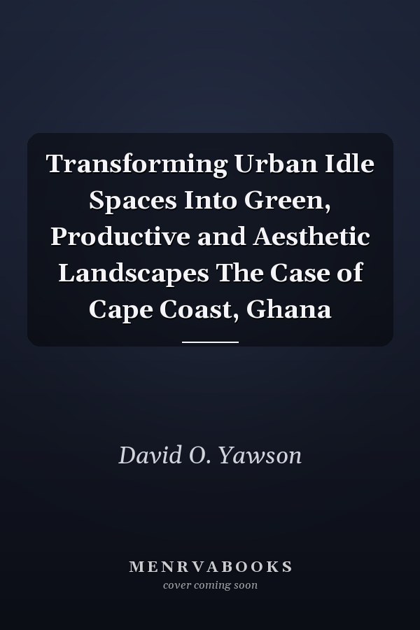 Transforming Urban Idle Spaces Into Green, Productive and Aesthetic Landscapes The Case of Cape Coast, Ghana
