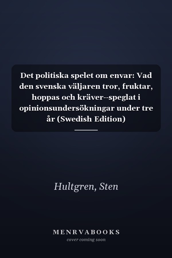 Det politiska spelet om envar: Vad den svenska väljaren tror, fruktar, hoppas och kräver--speglat i opinionsundersökningar under tre år (Swedish Edition)