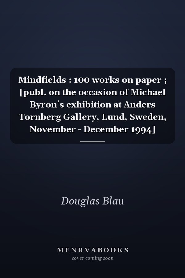 Mindfields : 100 works on paper ; [publ. on the occasion of Michael Byron's exhibition at Anders Tornberg Gallery, Lund, Sweden, November - December 1994]