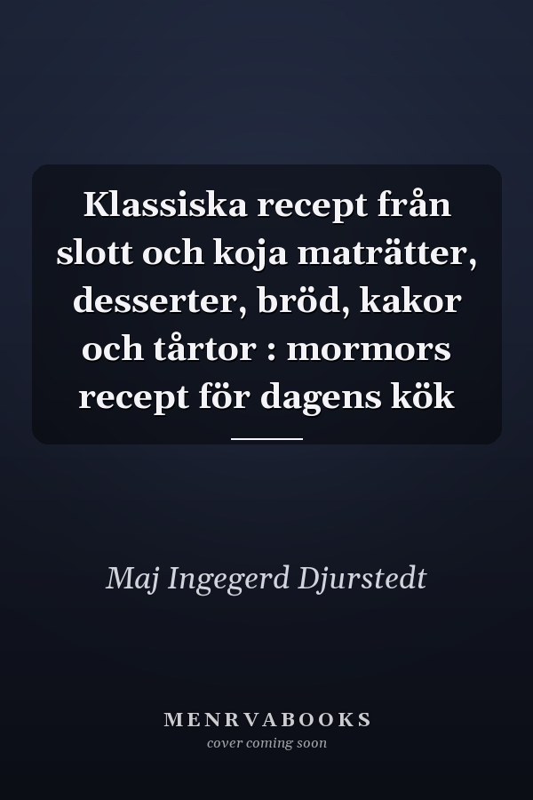 Klassiska recept från slott och koja maträtter, desserter, bröd, kakor och tårtor : mormors recept för dagens kök